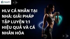 HLV Cá Nhân Tại Nhà: Giải Pháp Tập Luyện 1:1 Hiệu Quả Và Cá Nhân Hóa