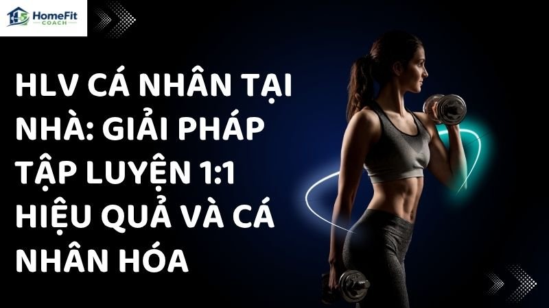 HLV Cá Nhân Tại Nhà: Giải Pháp Tập Luyện 1:1 Hiệu Quả Và Cá Nhân Hóa 1 HLV Cá Nhân Tại Nhà: Giải Pháp Tập Luyện 1:1 Hiệu Quả Và Cá Nhân Hóa